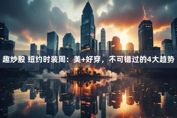 趣炒股 纽约时装周：美+好穿，不可错过的4大趋势