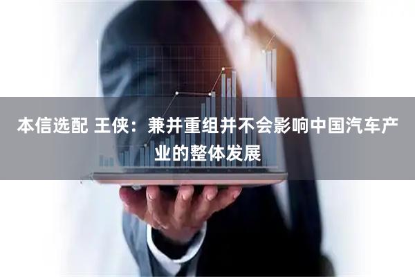 本信选配 王侠：兼并重组并不会影响中国汽车产业的整体发展